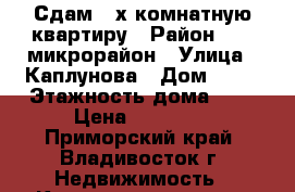 Сдам 2-х комнатную квартиру › Район ­ 71 микрорайон › Улица ­ Каплунова › Дом ­ 23 › Этажность дома ­ 9 › Цена ­ 23 000 - Приморский край, Владивосток г. Недвижимость » Квартиры аренда   